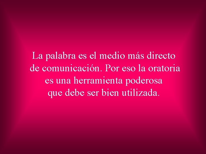 La palabra es el medio más directo de comunicación. Por eso la oratoria es