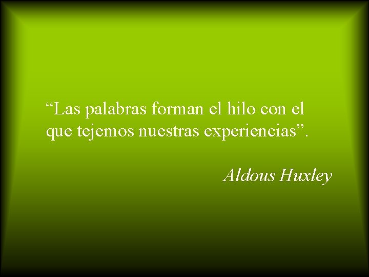 “Las palabras forman el hilo con el que tejemos nuestras experiencias”. Aldous Huxley 
