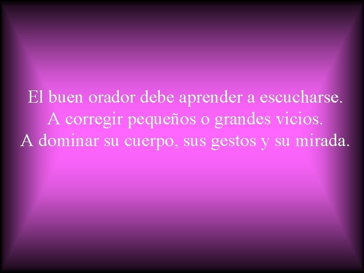 El buen orador debe aprender a escucharse. A corregir pequeños o grandes vicios. A