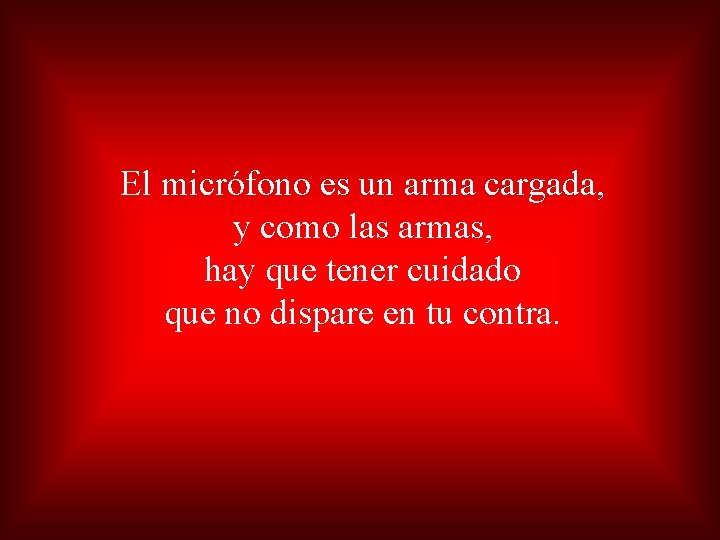 El micrófono es un arma cargada, y como las armas, hay que tener cuidado