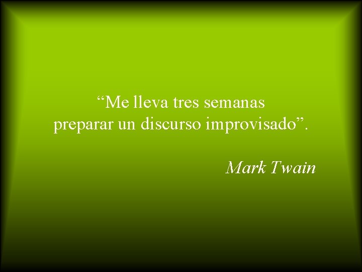 “Me lleva tres semanas preparar un discurso improvisado”. Mark Twain 