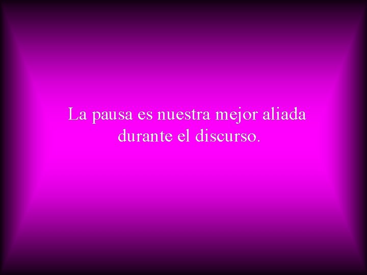 La pausa es nuestra mejor aliada durante el discurso. 