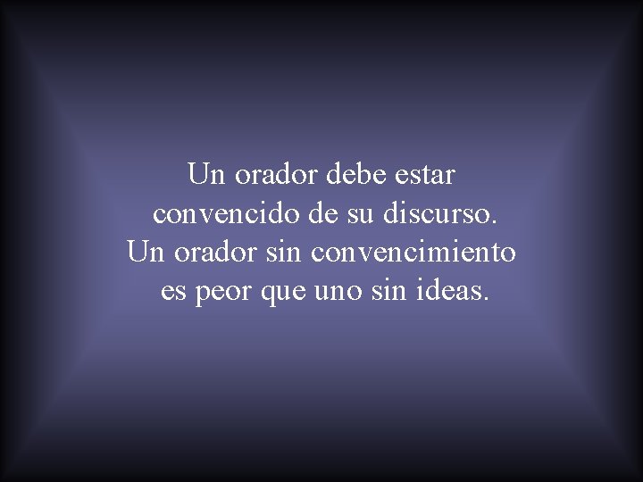 Un orador debe estar convencido de su discurso. Un orador sin convencimiento es peor