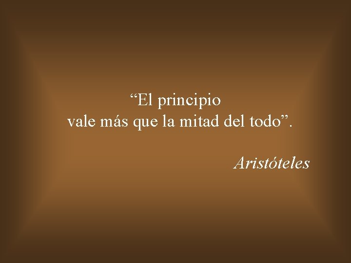 “El principio vale más que la mitad del todo”. Aristóteles 