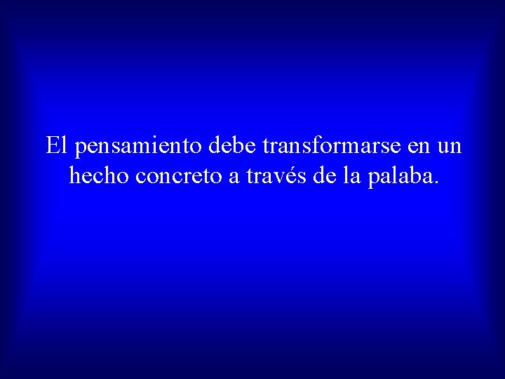 El pensamiento debe transformarse en un hecho concreto a través de la palaba. 