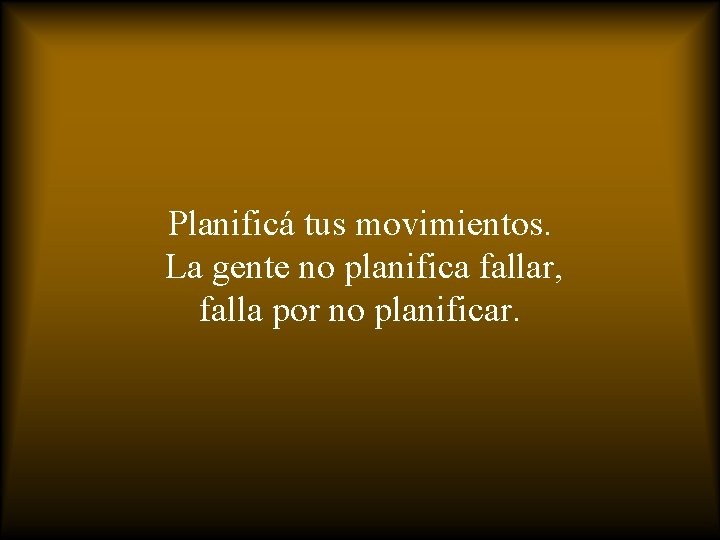 Planificá tus movimientos. La gente no planifica fallar, falla por no planificar. 