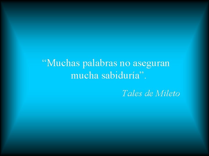 “Muchas palabras no aseguran mucha sabiduría”. Tales de Mileto 
