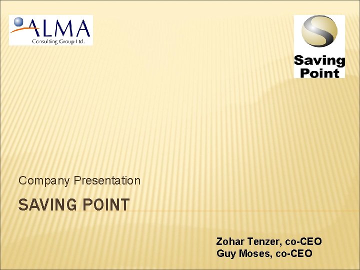 Company Presentation SAVING POINT Zohar Tenzer, co-CEO Guy Moses, co-CEO 