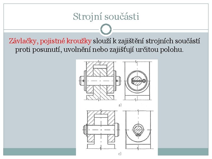 Strojní součásti Závlačky, pojistné kroužky slouží k zajištění strojních součástí proti posunutí, uvolnění nebo