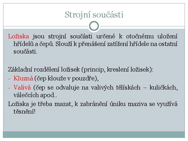 Strojní součásti Ložiska jsou strojní součásti určené k otočnému uložení hřídelů a čepů. Slouží