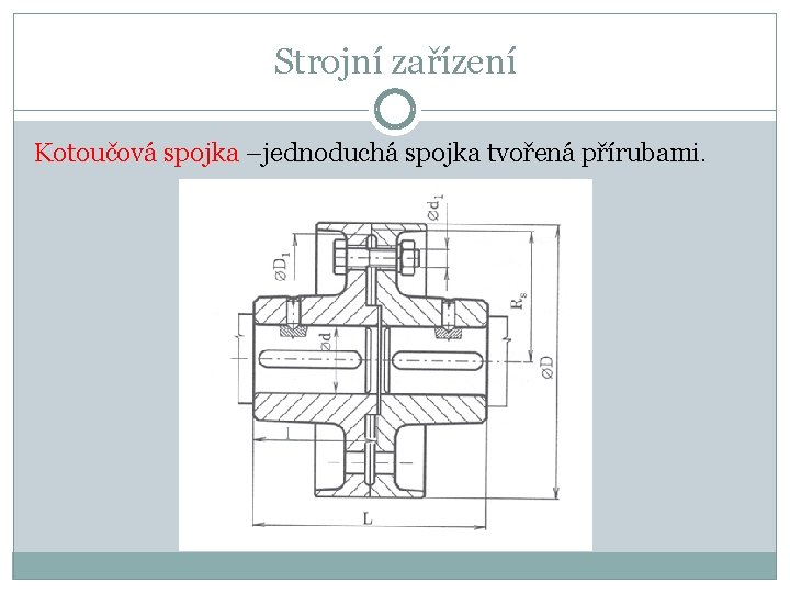 Strojní zařízení Kotoučová spojka –jednoduchá spojka tvořená přírubami. 