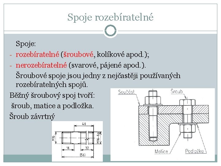 Spoje rozebíratelné Spoje: - rozebíratelné (šroubové, kolíkové apod. ); - nerozebíratelné (svarové, pájené apod.