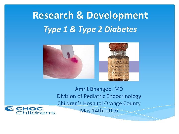 Research & Development Type 1 & Type 2 Diabetes Amrit Bhangoo, MD Division of