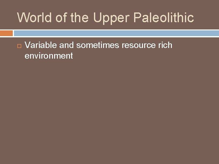 World of the Upper Paleolithic Variable and sometimes resource rich environment 