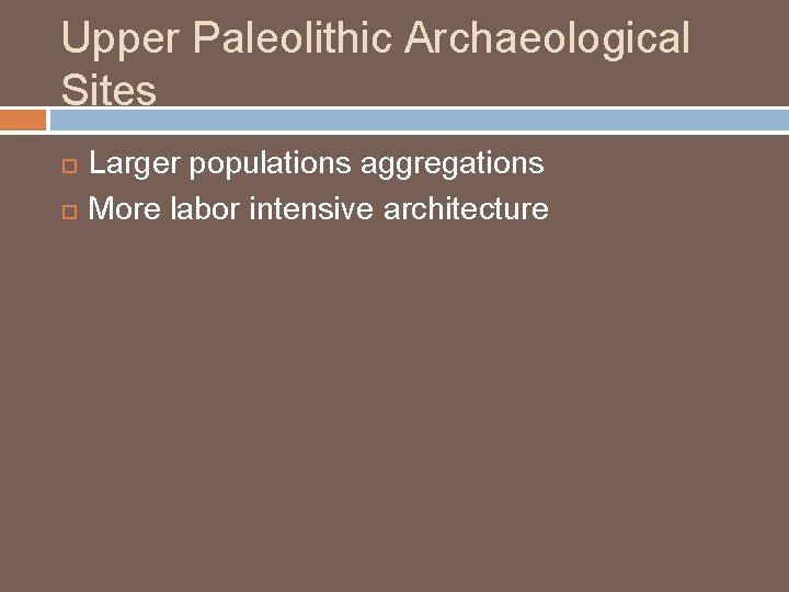 Upper Paleolithic Archaeological Sites Larger populations aggregations More labor intensive architecture 