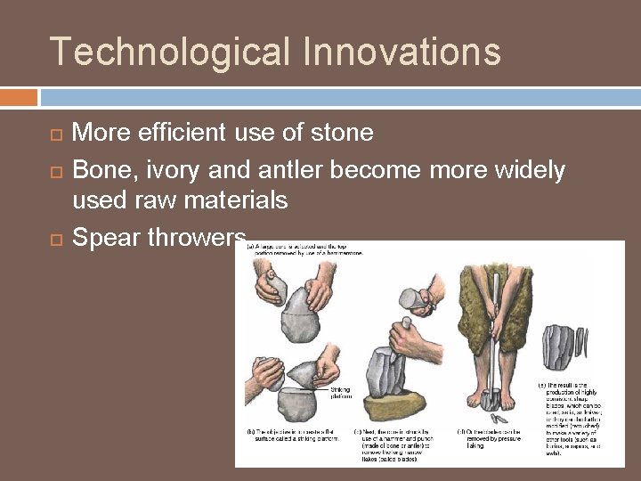 Technological Innovations More efficient use of stone Bone, ivory and antler become more widely