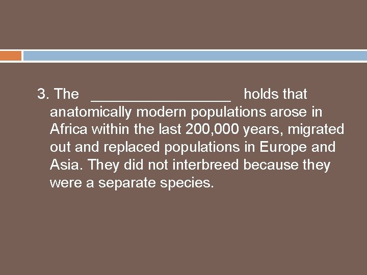 3. The _________ holds that anatomically modern populations arose in Africa within the last