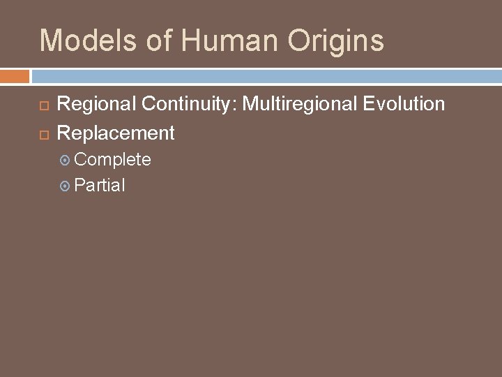 Models of Human Origins Regional Continuity: Multiregional Evolution Replacement Complete Partial 