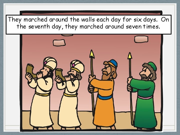 They marched around the walls each day for six days. On the seventh day,