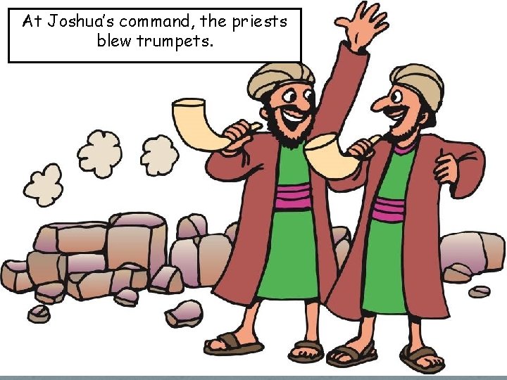 At Joshua’s command, the priests blew trumpets. 
