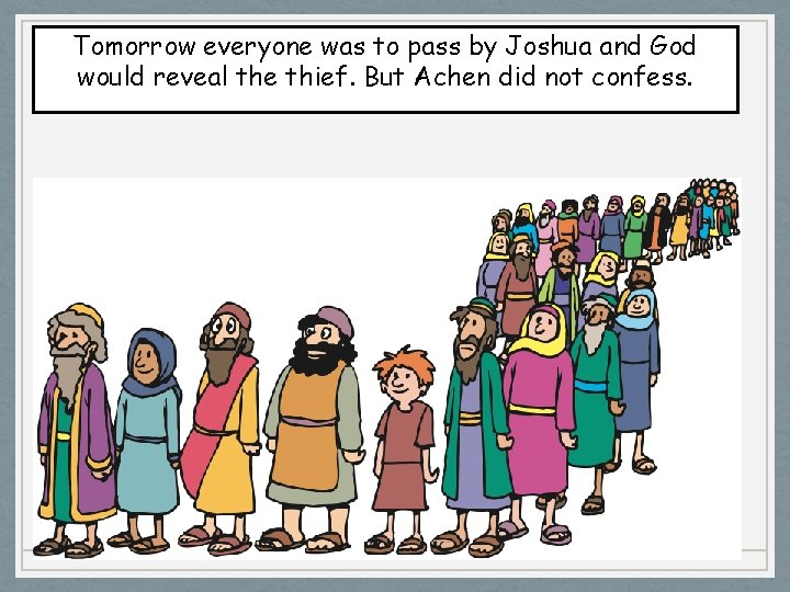 Tomorrow everyone was to pass by Joshua and God would reveal the thief. But