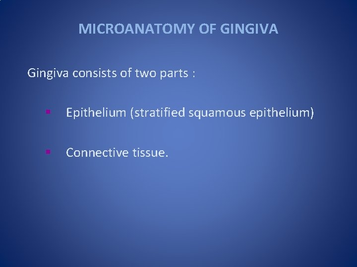 MICROANATOMY OF GINGIVA Gingiva consists of two parts : § Epithelium (stratified squamous epithelium)