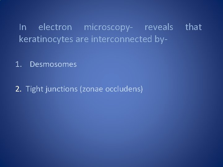 In electron microscopy- reveals keratinocytes are interconnected by 1. Desmosomes 2. Tight junctions (zonae