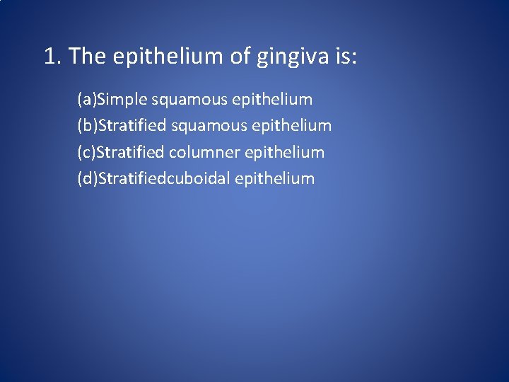 1. The epithelium of gingiva is: (a)Simple squamous epithelium (b)Stratified squamous epithelium (c)Stratified columner