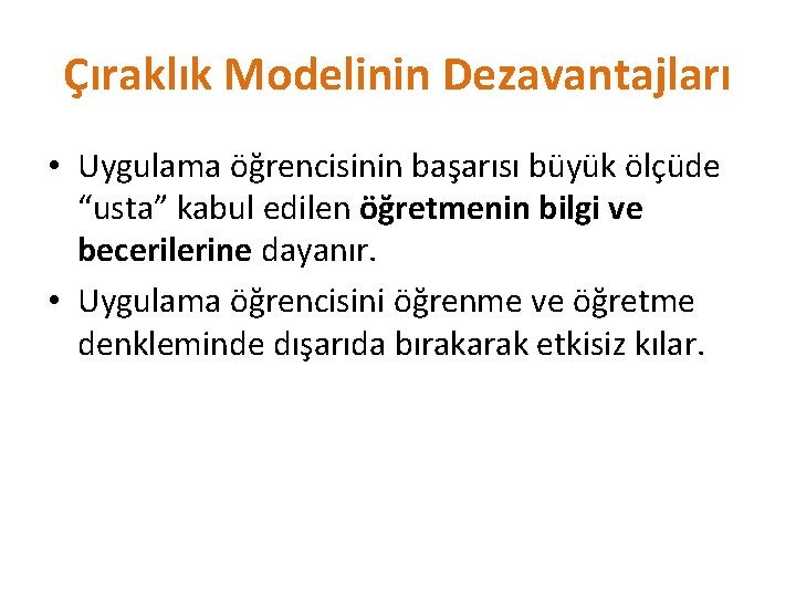 Çıraklık Modelinin Dezavantajları • Uygulama öğrencisinin başarısı büyük ölçüde “usta” kabul edilen öğretmenin bilgi