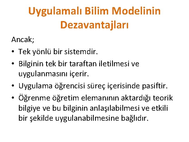 Uygulamalı Bilim Modelinin Dezavantajları Ancak; • Tek yönlü bir sistemdir. • Bilginin tek bir