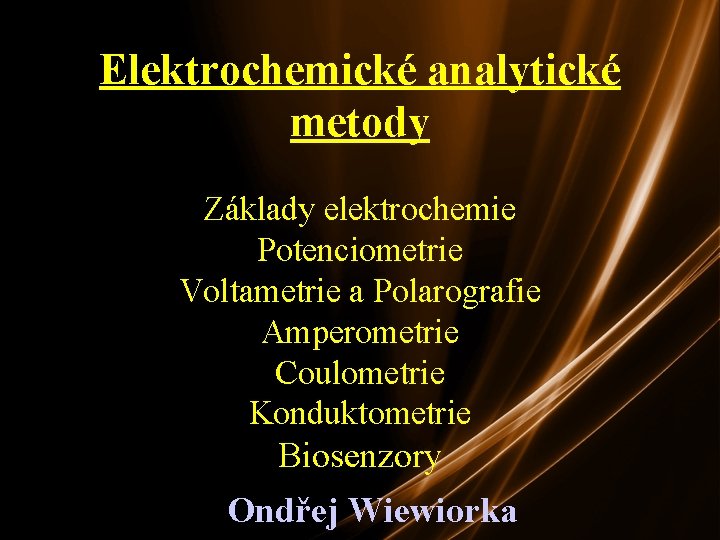 Elektrochemické analytické metody Základy elektrochemie Potenciometrie Voltametrie a Polarografie Amperometrie Coulometrie Konduktometrie Biosenzory Ondřej