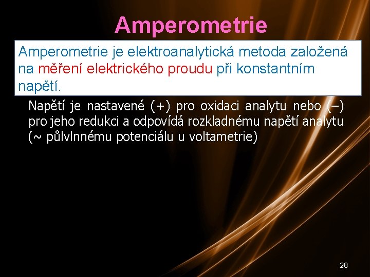 Amperometrie je elektroanalytická metoda založená na měření elektrického proudu při konstantním napětí. Napětí je
