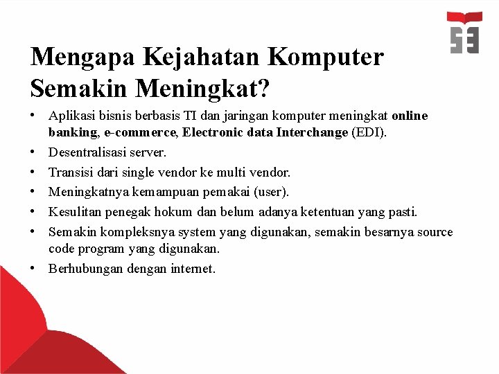 Mengapa Kejahatan Komputer Semakin Meningkat? • Aplikasi bisnis berbasis TI dan jaringan komputer meningkat Mengapa Kejahatan Komputer Semakin Meningkat? • Aplikasi bisnis berbasis TI dan jaringan komputer meningkat