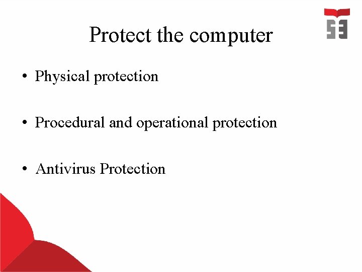 Protect the computer • Physical protection • Procedural and operational protection • Antivirus Protection Protect the computer • Physical protection • Procedural and operational protection • Antivirus Protection