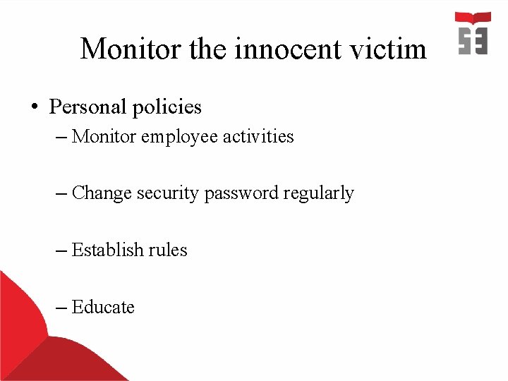 Monitor the innocent victim • Personal policies – Monitor employee activities – Change security Monitor the innocent victim • Personal policies – Monitor employee activities – Change security