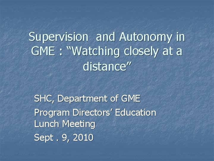 Supervision and Autonomy in GME : “Watching closely at a distance” SHC, Department of