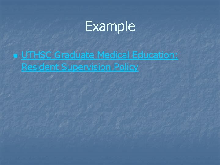 Example n UTHSC Graduate Medical Education: Resident Supervision Policy 