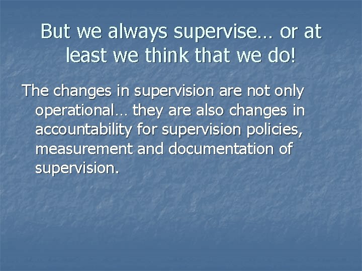But we always supervise… or at least we think that we do! The changes