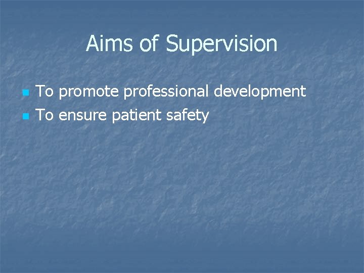 Aims of Supervision n n To promote professional development To ensure patient safety 
