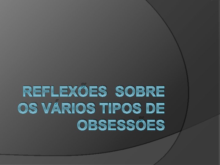 REFLEXÕES SOBRE OS VÁRIOS TIPOS DE OBSESSÕES 
