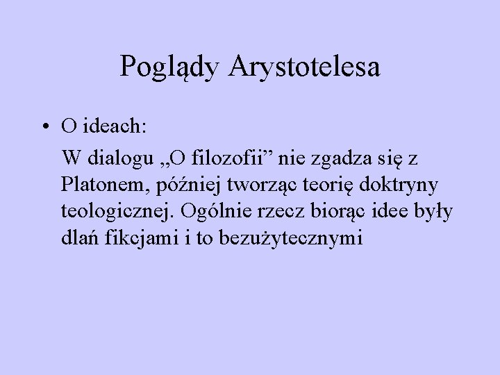 Poglądy Arystotelesa • O ideach: W dialogu „O filozofii” nie zgadza się z Platonem, Poglądy Arystotelesa • O ideach: W dialogu „O filozofii” nie zgadza się z Platonem,