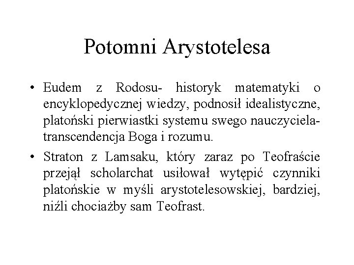 Potomni Arystotelesa • Eudem z Rodosu- historyk matematyki o encyklopedycznej wiedzy, podnosił idealistyczne, platoński