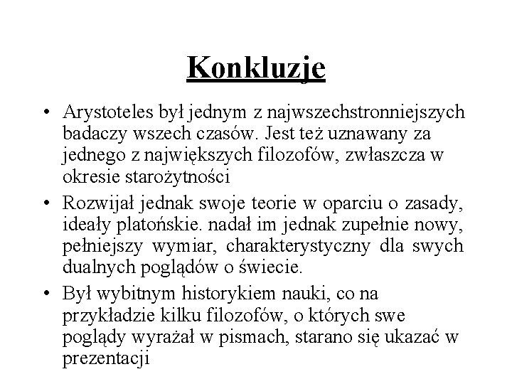 Konkluzje • Arystoteles był jednym z najwszechstronniejszych badaczy wszech czasów. Jest też uznawany za