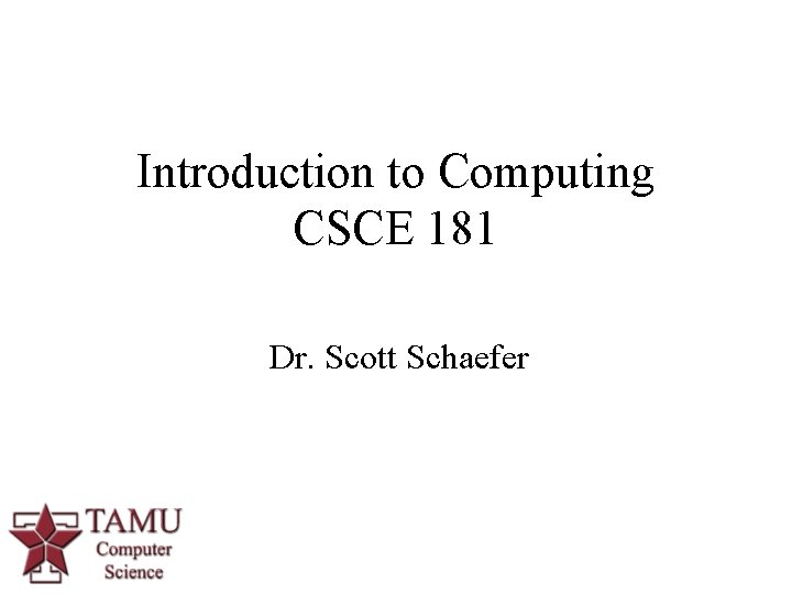 Introduction to Computing CSCE 181 Dr. Scott Schaefer 1 