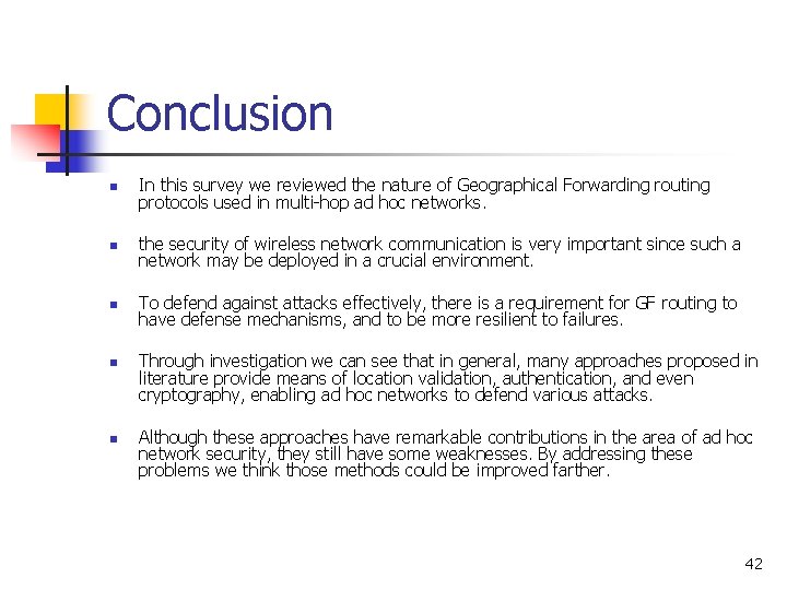 Conclusion n In this survey we reviewed the nature of Geographical Forwarding routing protocols