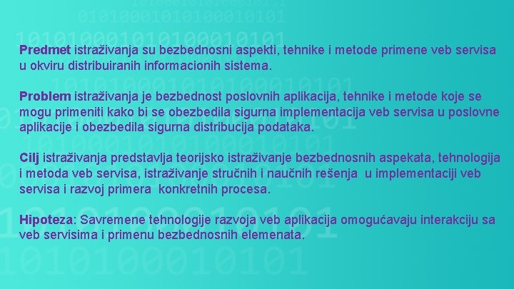 Predmet istraživanja su bezbednosni aspekti, tehnike i metode primene veb servisa u okviru distribuiranih