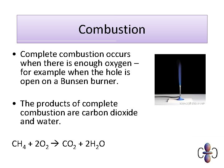 Combustion • Complete combustion occurs when there is enough oxygen – for example when