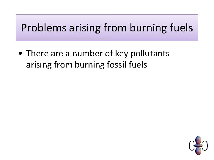 Problems arising from burning fuels • There a number of key pollutants arising from