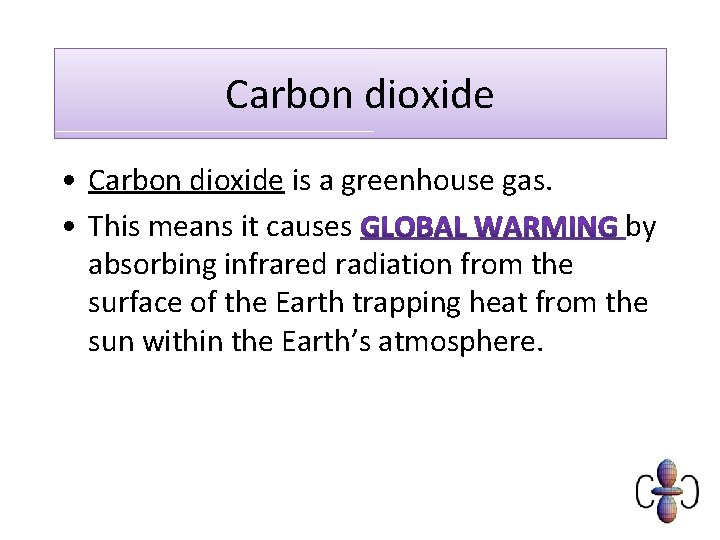 Carbon dioxide • Carbon dioxide is a greenhouse gas. • This means it causes