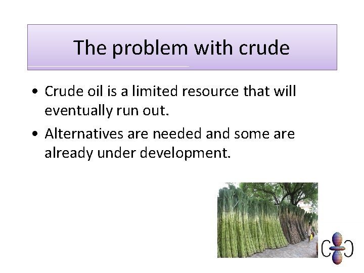 The problem with crude • Crude oil is a limited resource that will eventually